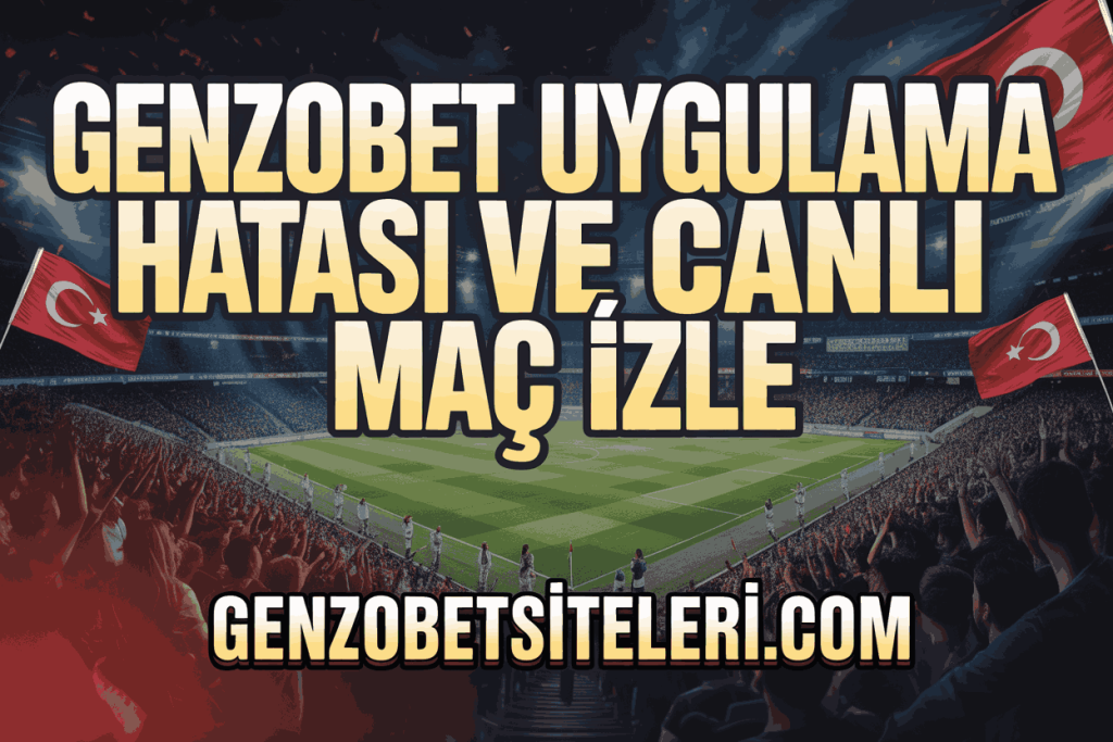 genzobet uygulama hatasi ve canli mac izle